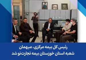 رئیس کل بیمه مرکزی، میهمان شعبه استان خوزستان بیمه تجارت‌نو شد