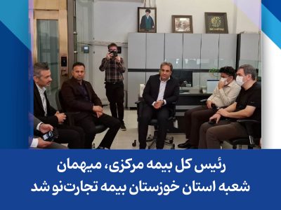 رئیس کل بیمه مرکزی، میهمان شعبه استان خوزستان بیمه تجارت‌نو شد