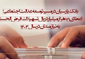 بانک پارسیان در مسیر توسعه عدالت اجتماعی؛ اعطای ۷۱ هزار میلیارد ریال تسهیلات قرض‌الحسنه به نیازمندان در سال۱۴۰۳