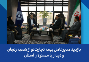 بازدید مدیرعامل بیمه تجارتنو از شعبه زنجان و دیدار با مسئولان استان