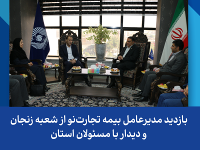 بازدید مدیرعامل بیمه تجارتنو از شعبه زنجان و دیدار با مسئولان استان