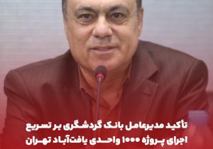 تأکید مدیرعامل بانک گردشگری بر تسریع اجرای پروژه ۱۰۰۰ واحدی یافتآباد تهران