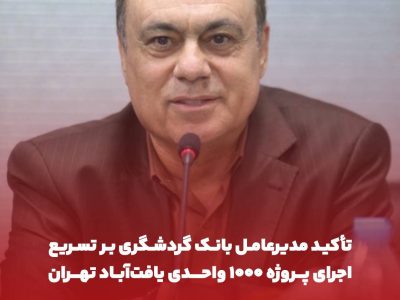 تأکید مدیرعامل بانک گردشگری بر تسریع اجرای پروژه ۱۰۰۰ واحدی یافتآباد تهران